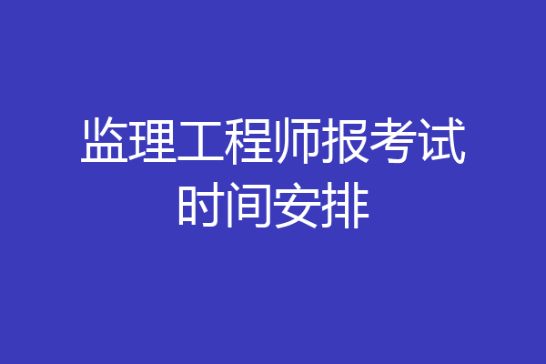 监理工程师报考试时间安排