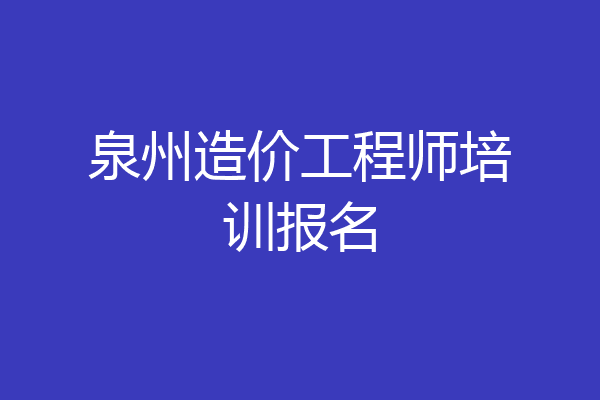 泉州造价工程师培训报名