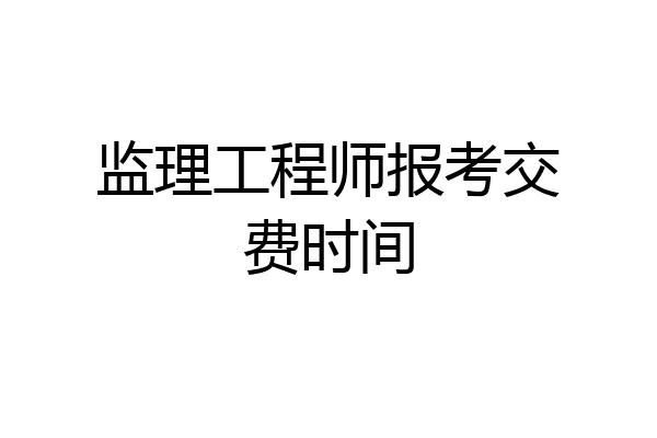监理工程师报考交费时间