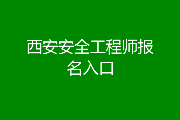 西安安全工程师报名入口