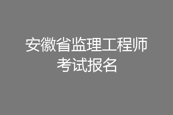 安徽省监理工程师考试报名
