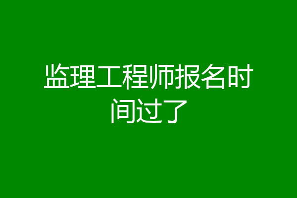 监理工程师报名时间过了