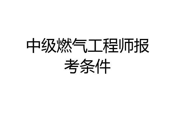 中级燃气工程师报考条件