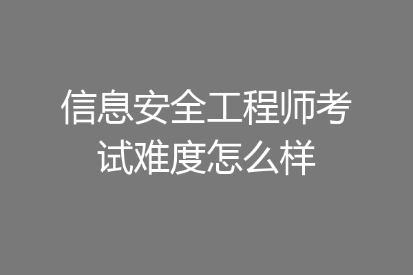 信息安全工程师考试难度怎么样