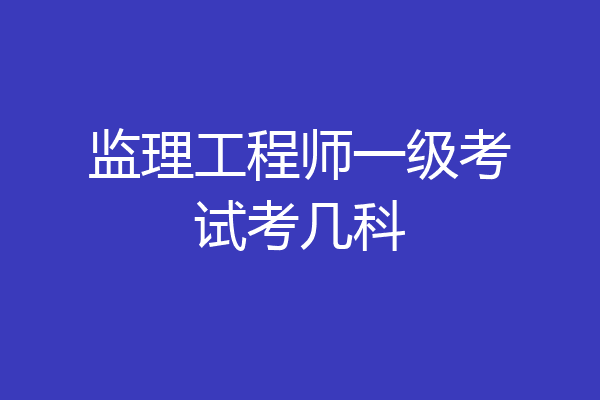 监理工程师一级考试考几科
