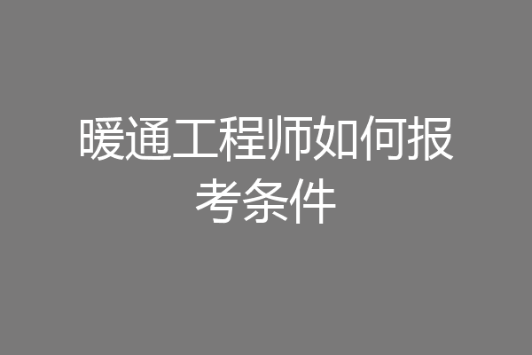 暖通工程师如何报考条件