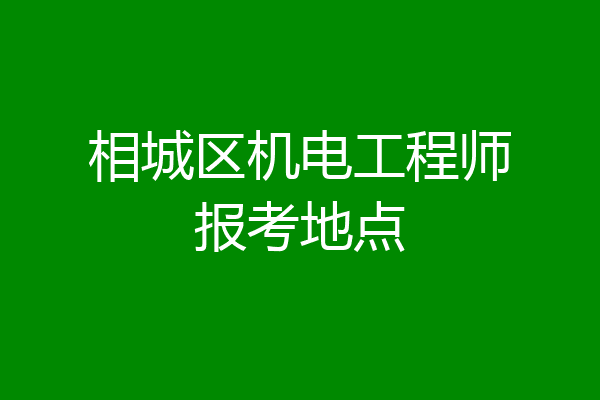 相城区机电工程师报考地点