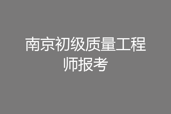 南京初级质量工程师报考