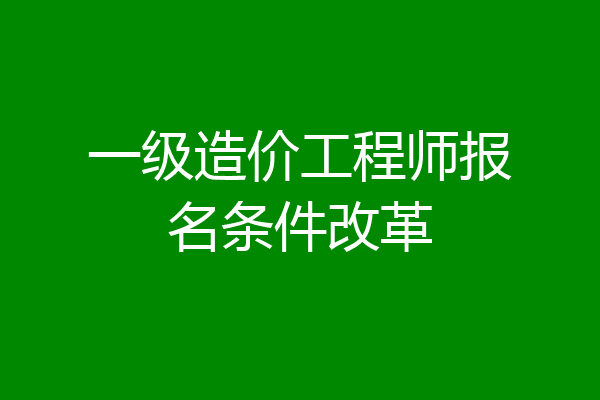 一级造价工程师报名条件改革