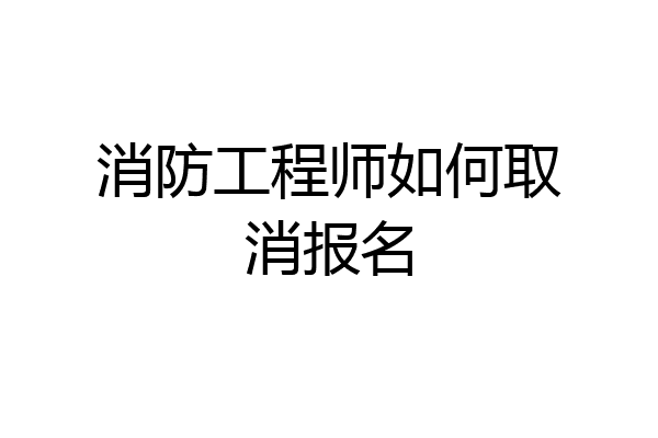 消防工程师如何取消报名