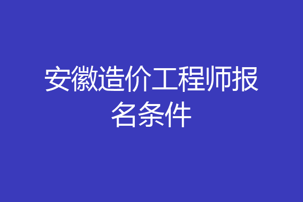 安徽造价工程师报名条件
