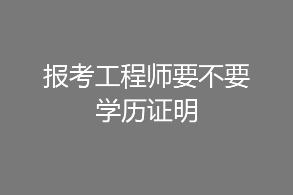 报考工程师要不要学历证明