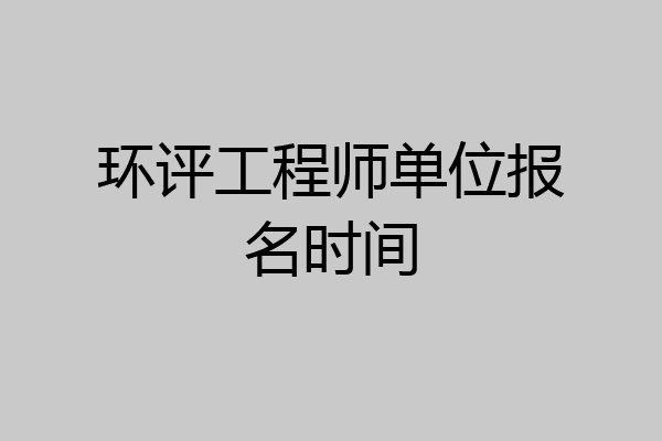 环评工程师单位报名时间