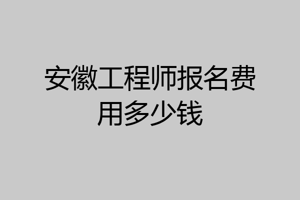 安徽工程师报名费用多少钱