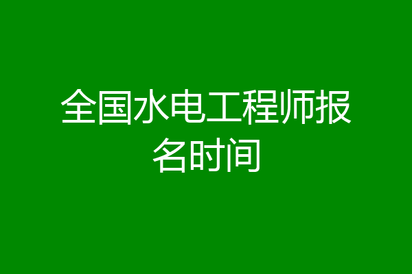 全国水电工程师报名时间