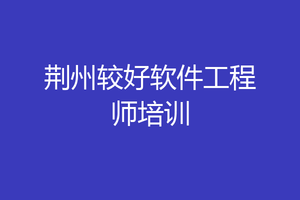 荆州较好软件工程师培训