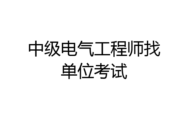 中级电气工程师找单位考试