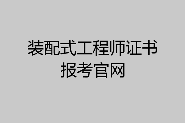 装配式工程师证书报考官网