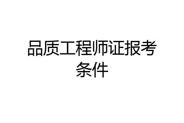 品质工程师证报考条件