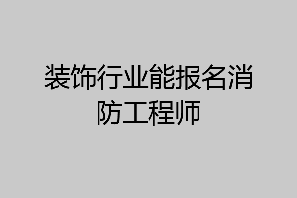装饰行业能报名消防工程师