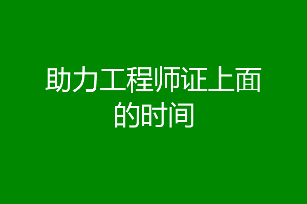 助力工程师证上面的时间