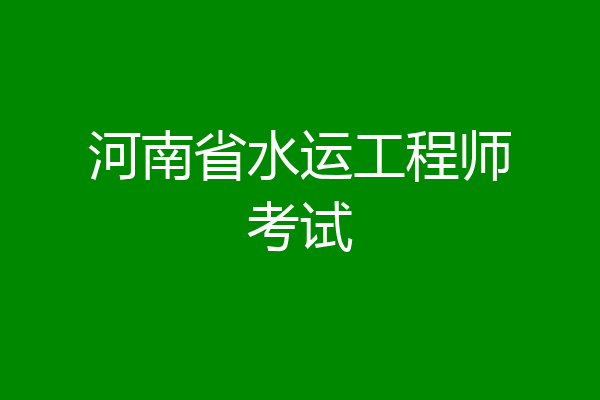 河南省水运工程师考试