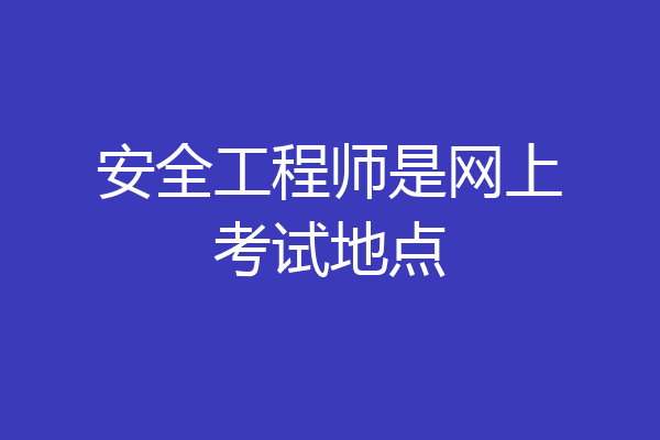 安全工程师是网上考试地点