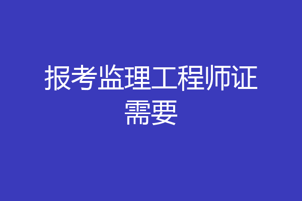 报考监理工程师证需要