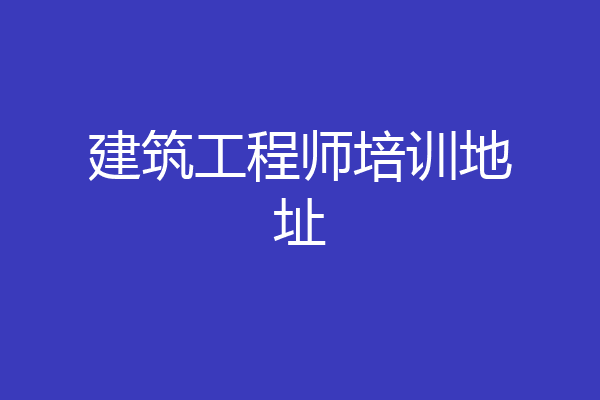 建筑工程师培训地址