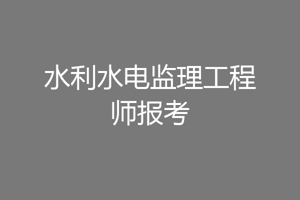 水利水电监理工程师报考