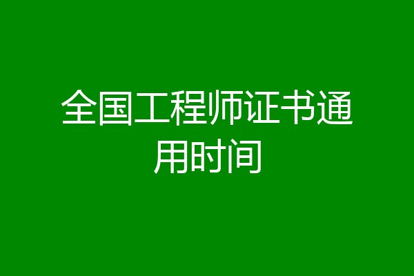 全国工程师证书通用时间
