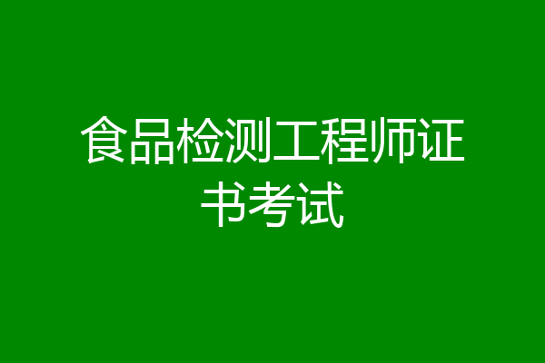 食品检测工程师证书考试