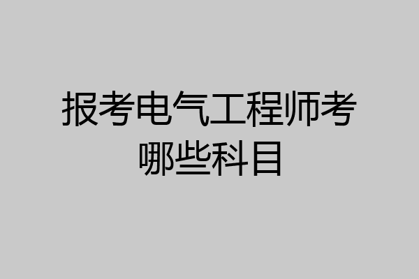报考电气工程师考哪些科目