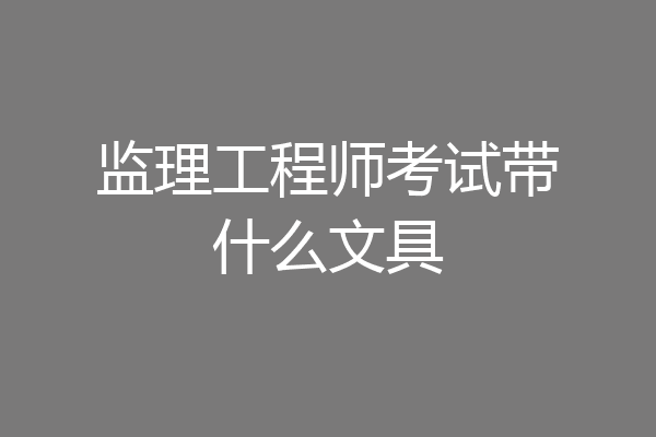 监理工程师考试带什么文具