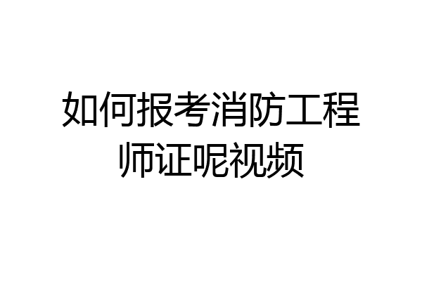 如何报考消防工程师证呢视频