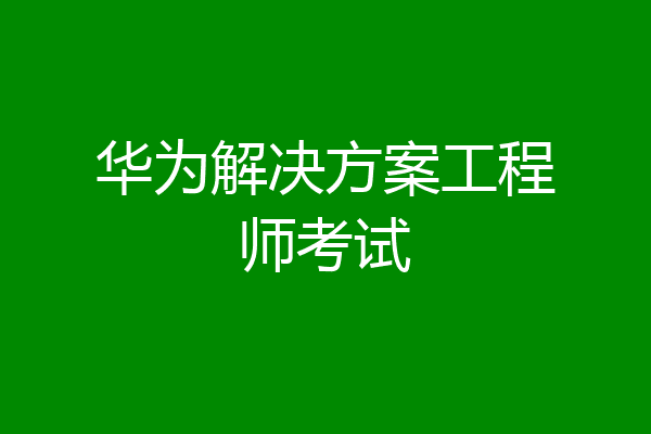 华为解决方案工程师考试