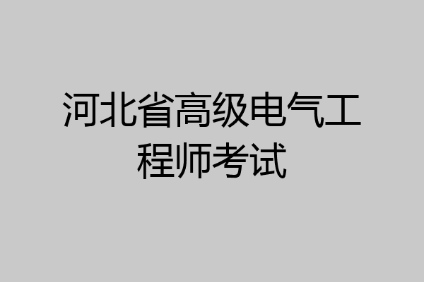 河北省高级电气工程师考试