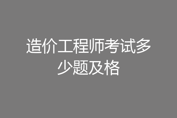 造价工程师考试多少题及格