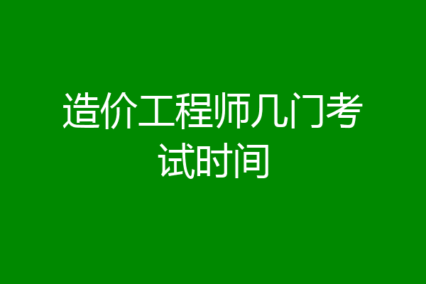 造价工程师几门考试时间
