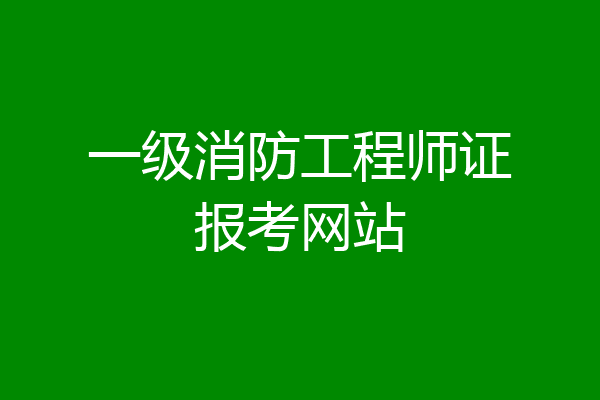 一级消防工程师证报考网站