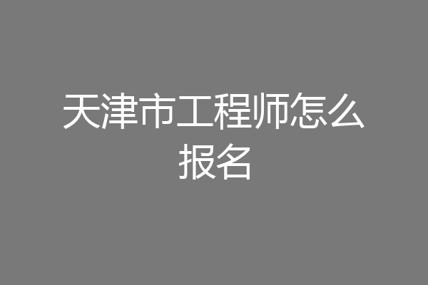 天津市工程师怎么报名