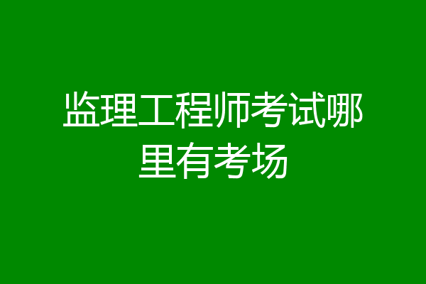 监理工程师考试哪里有考场