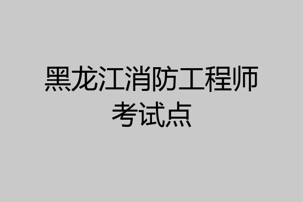 黑龙江消防工程师考试点
