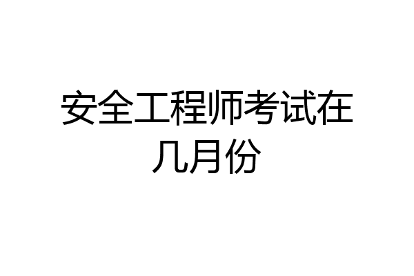 安全工程师考试在几月份