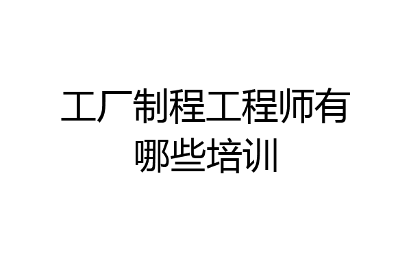 工厂制程工程师有哪些培训
