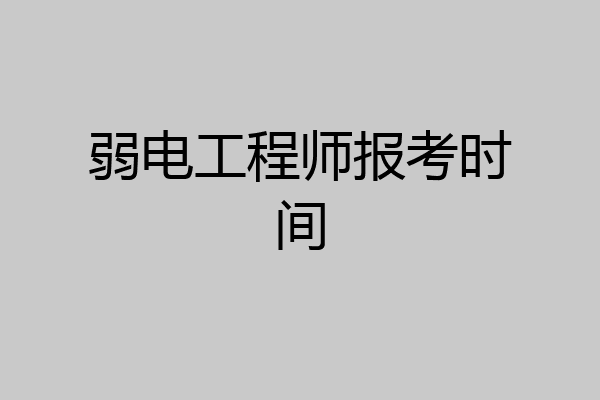 弱电工程师报考时间