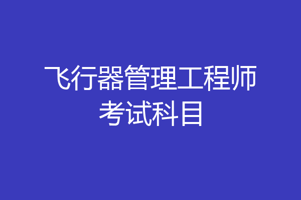 飞行器管理工程师考试科目
