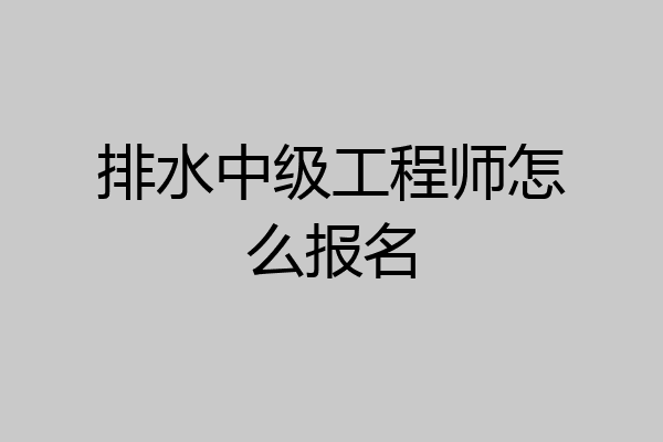 排水中级工程师怎么报名