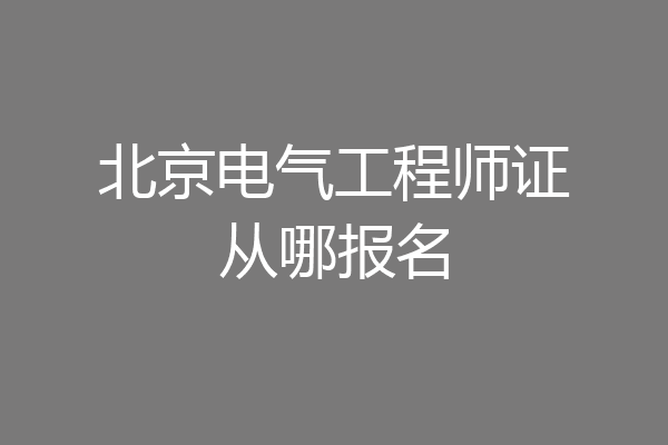北京电气工程师证从哪报名