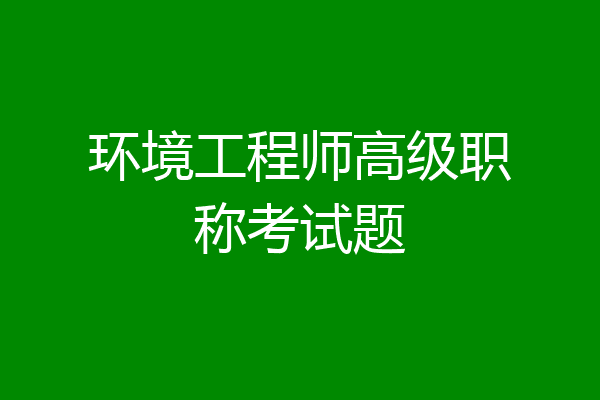 环境工程师高级职称考试题